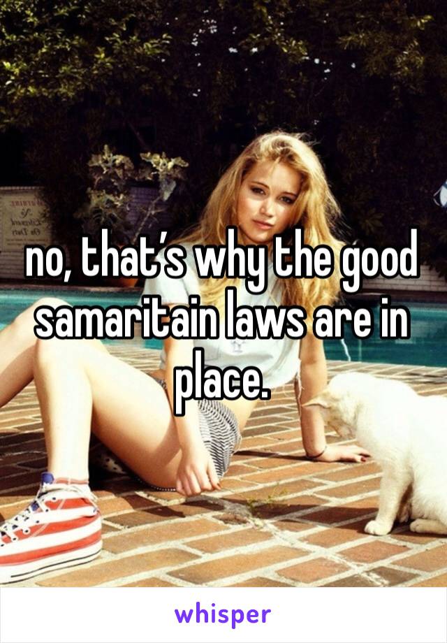 no, that’s why the good samaritain laws are in place. 