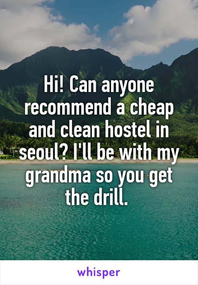 Hi! Can anyone recommend a cheap and clean hostel in seoul? I'll be with my grandma so you get the drill. 