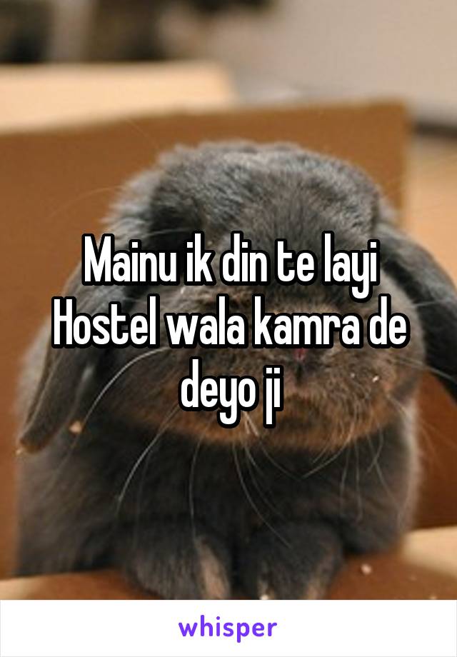 Mainu ik din te layi
Hostel wala kamra de deyo ji