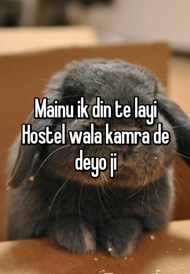 Mainu ik din te layi
Hostel wala kamra de deyo ji