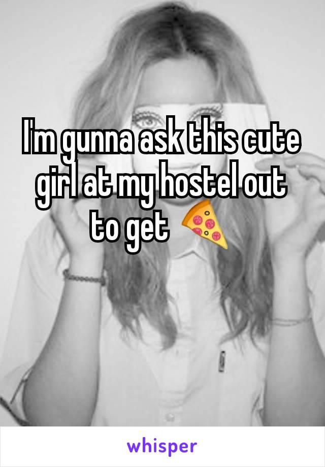 I'm gunna ask this cute girl at my hostel out to get 🍕