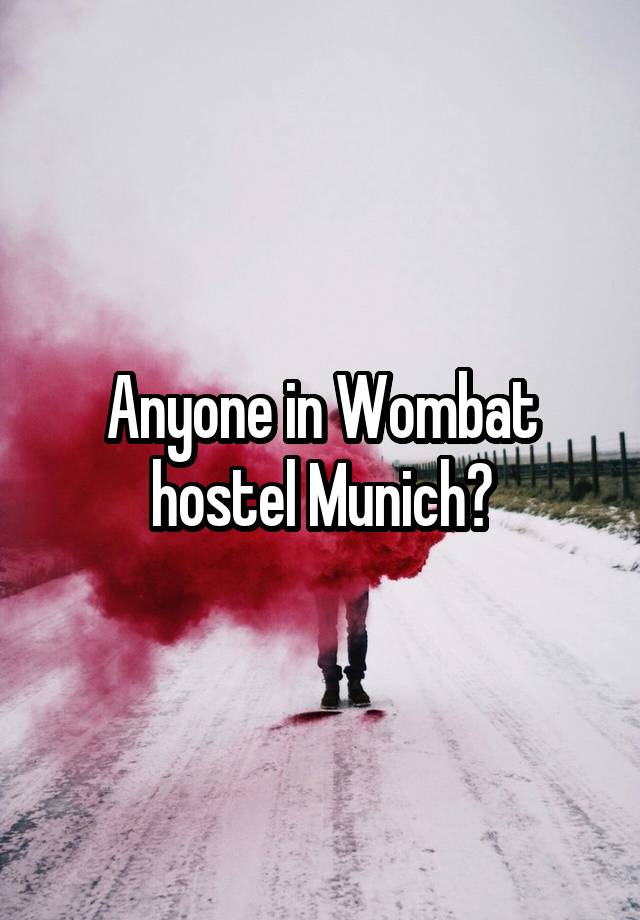 Anyone in Wombat hostel Munich?