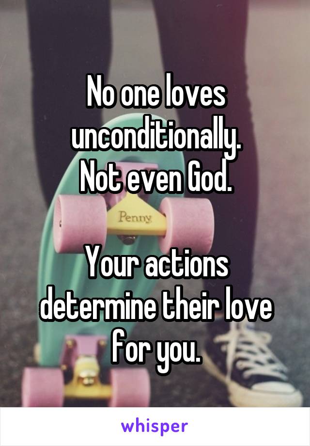 No one loves unconditionally.
Not even God.

Your actions determine their love for you.