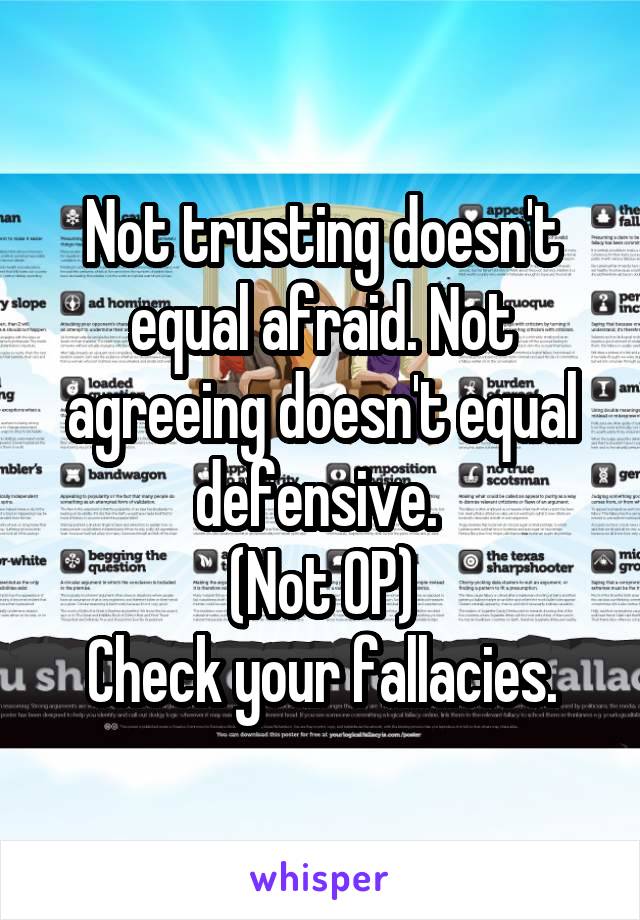 Not trusting doesn't equal afraid. Not agreeing doesn't equal defensive. 
(Not OP)
Check your fallacies.