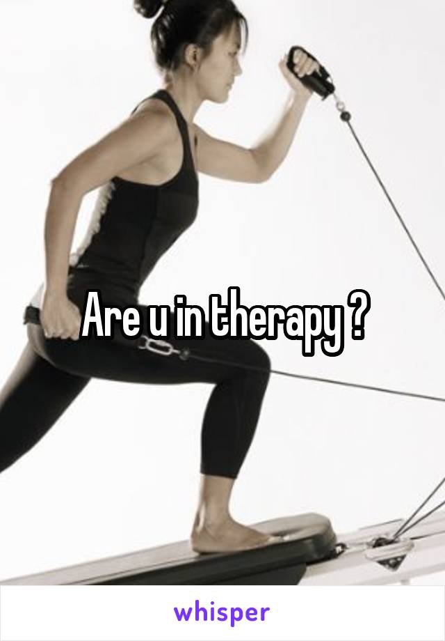 Are u in therapy ?
