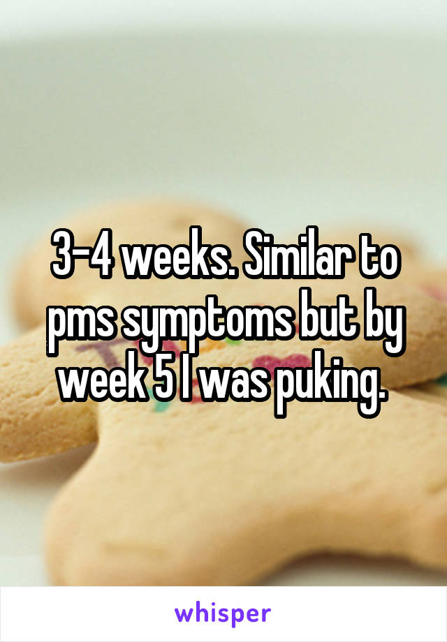 3-4 weeks. Similar to pms symptoms but by week 5 I was puking. 