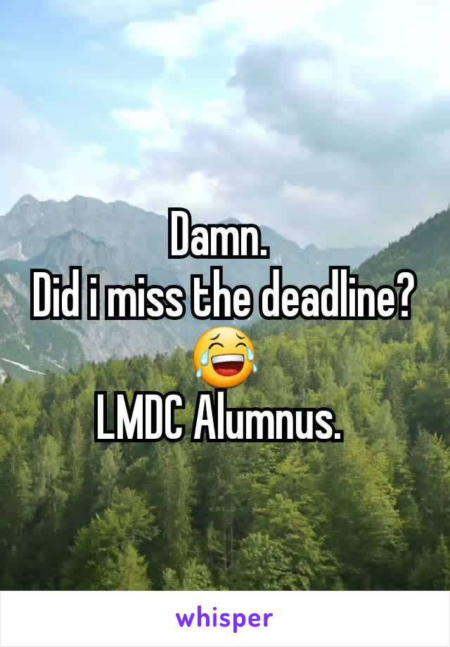 Damn. 
Did i miss the deadline?
😂
LMDC Alumnus. 