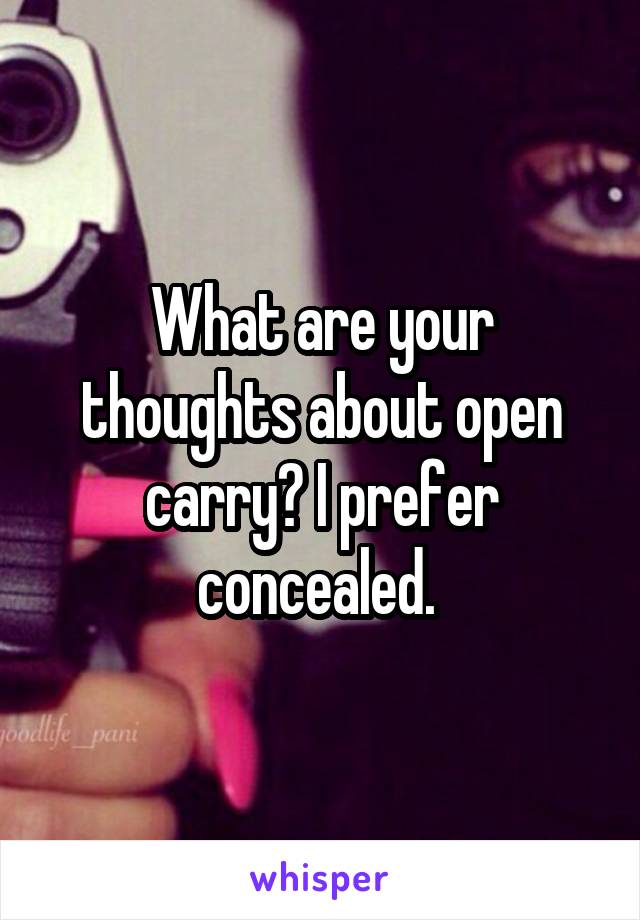 What are your thoughts about open carry? I prefer concealed. 