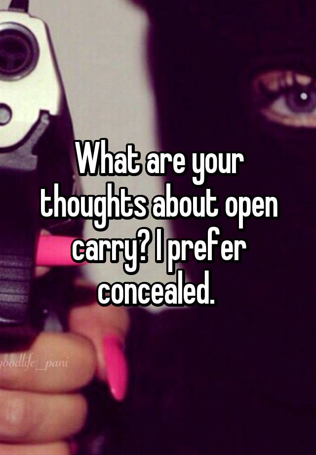 What are your thoughts about open carry? I prefer concealed. 