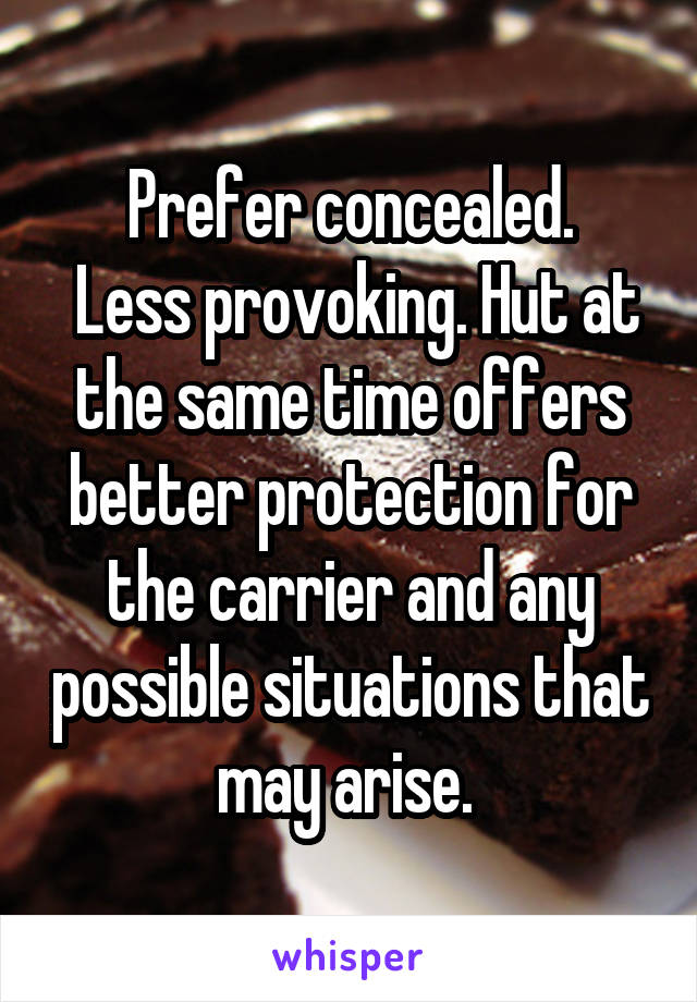 Prefer concealed.
 Less provoking. Hut at the same time offers better protection for the carrier and any possible situations that may arise. 