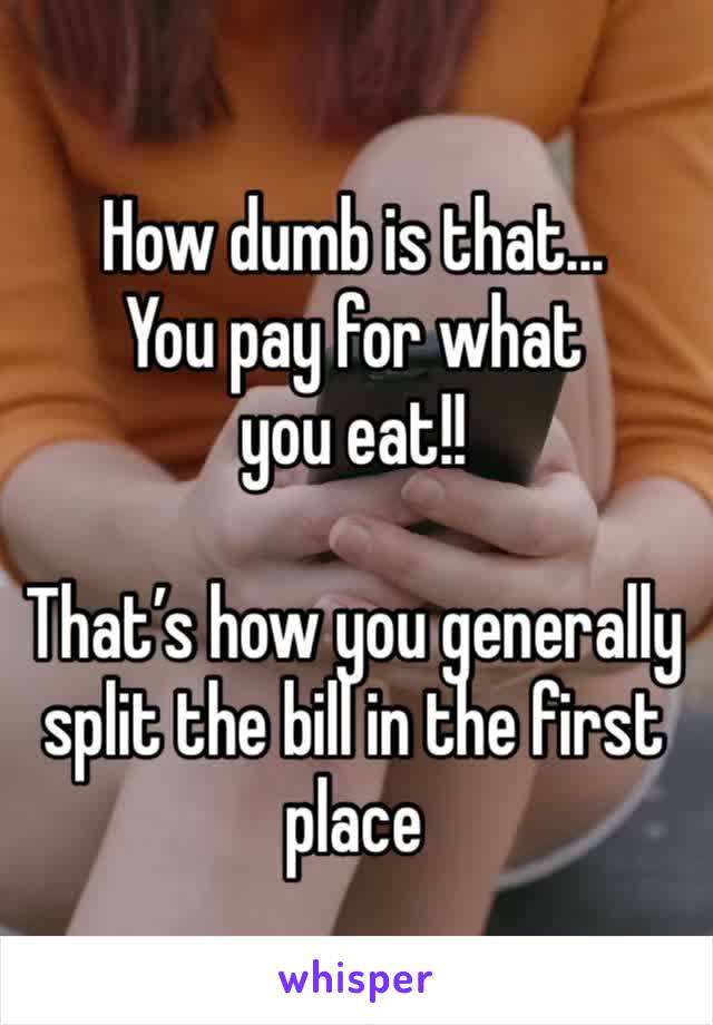 How dumb is that... 
You pay for what you eat!! 

That’s how you generally split the bill in the first place 