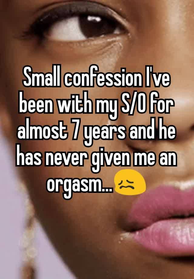 Small confession I've been with my S/O for almost 7 years and he has never given me an orgasm...😖