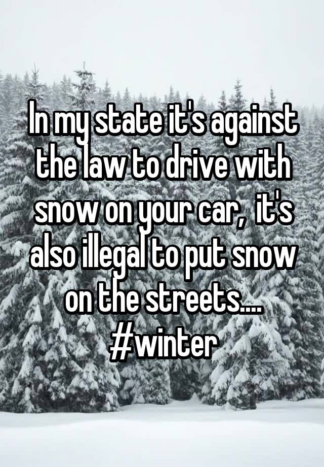 In my state it's against the law to drive with snow on your car,  it's also illegal to put snow on the streets....
#winter