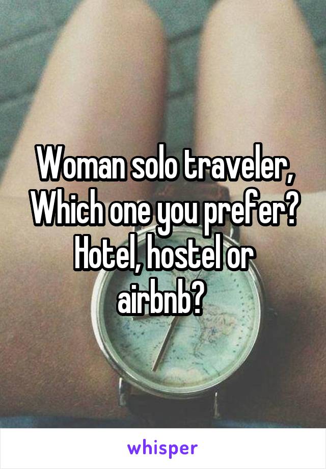 Woman solo traveler,
Which one you prefer?
Hotel, hostel or airbnb? 