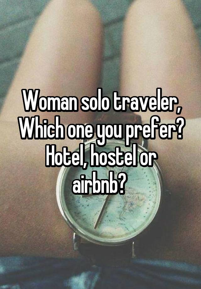 Woman solo traveler,
Which one you prefer?
Hotel, hostel or airbnb? 