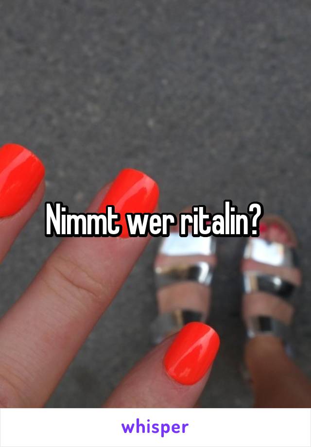 Nimmt wer ritalin? 