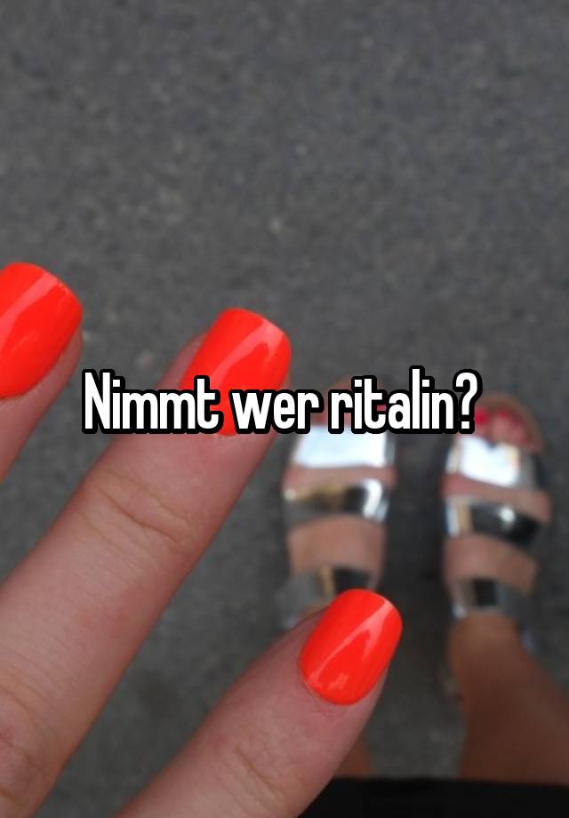 Nimmt wer ritalin? 