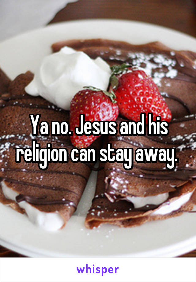 Ya no. Jesus and his religion can stay away. 