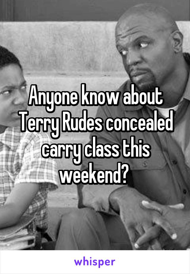 Anyone know about Terry Rudes concealed carry class this weekend? 