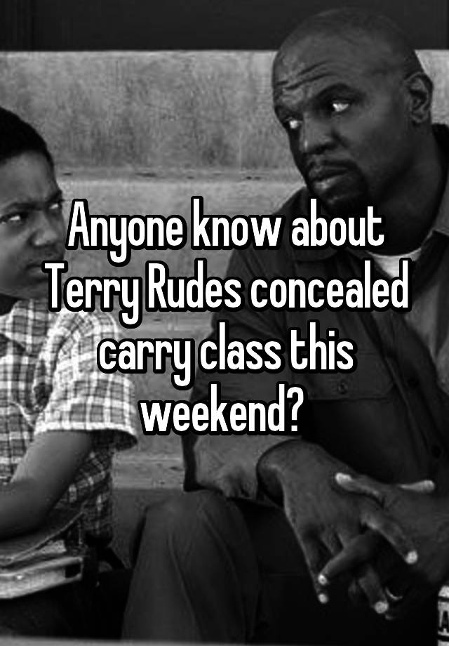 Anyone know about Terry Rudes concealed carry class this weekend? 