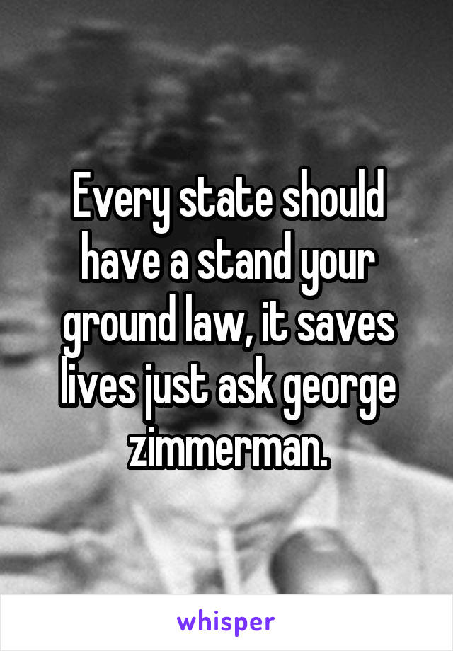 Every state should have a stand your ground law, it saves lives just ask george zimmerman.