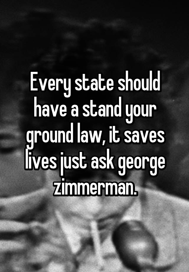 Every state should have a stand your ground law, it saves lives just ask george zimmerman.