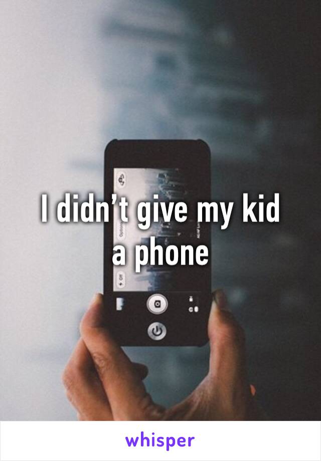 I didn’t give my kid a phone 