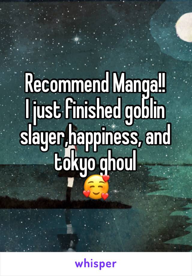 Recommend Manga!!
I just finished goblin slayer,happiness, and tokyo ghoul
🥰