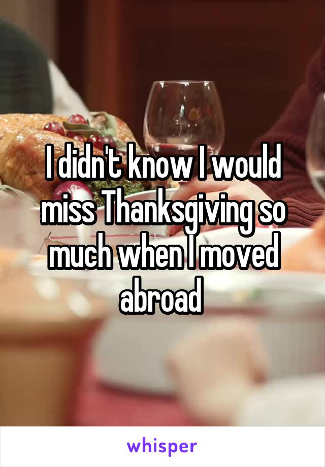 I didn't know I would miss Thanksgiving so much when I moved abroad 