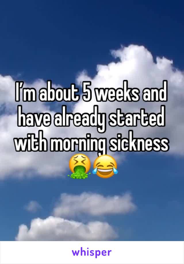 I’m about 5 weeks and have already started with morning sickness 🤮😂