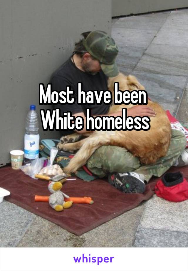 Most have been 
White homeless

