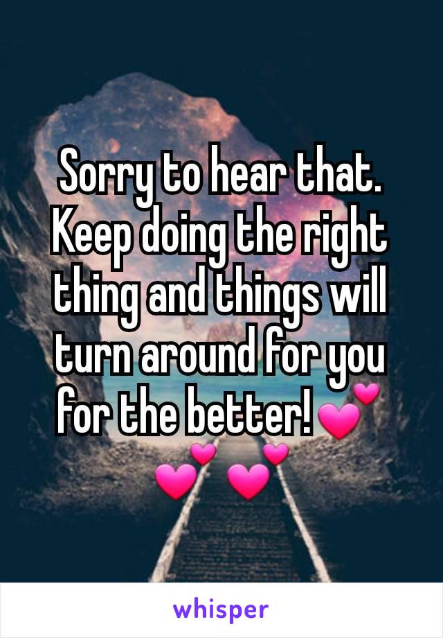 Sorry to hear that. Keep doing the right thing and things will turn around for you for the better!💕💕💕