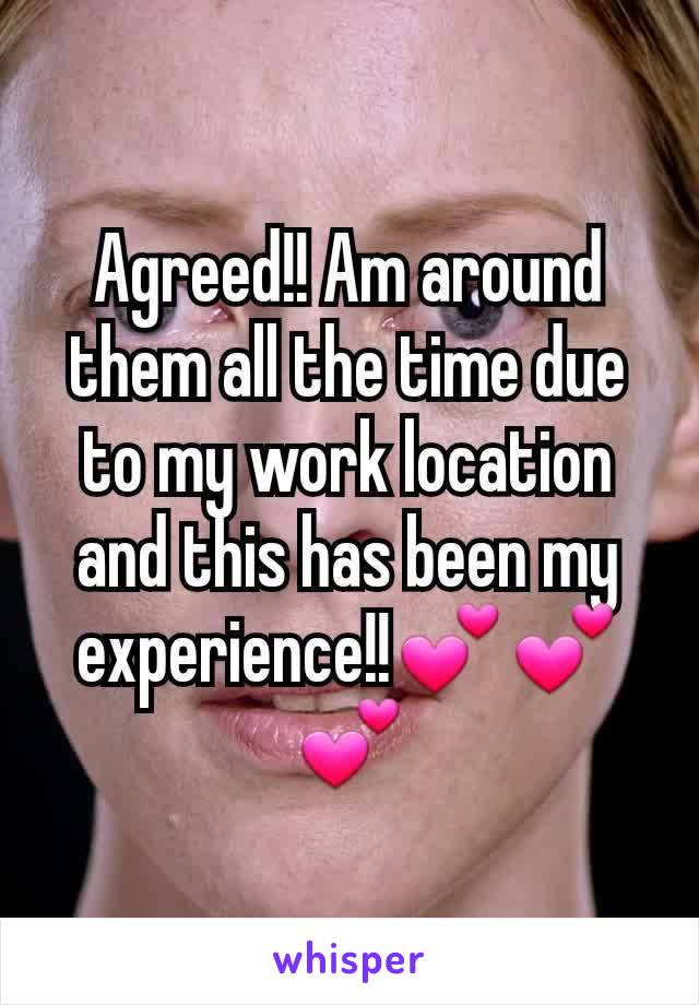 Agreed!! Am around them all the time due to my work location and this has been my experience!!💕💕💕