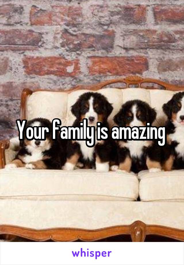 Your family is amazing 