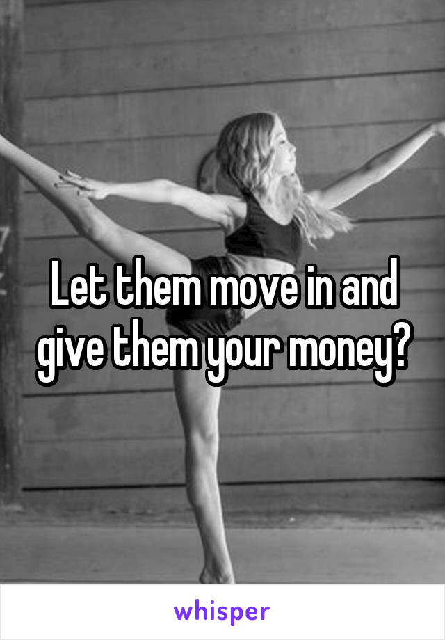 Let them move in and give them your money?