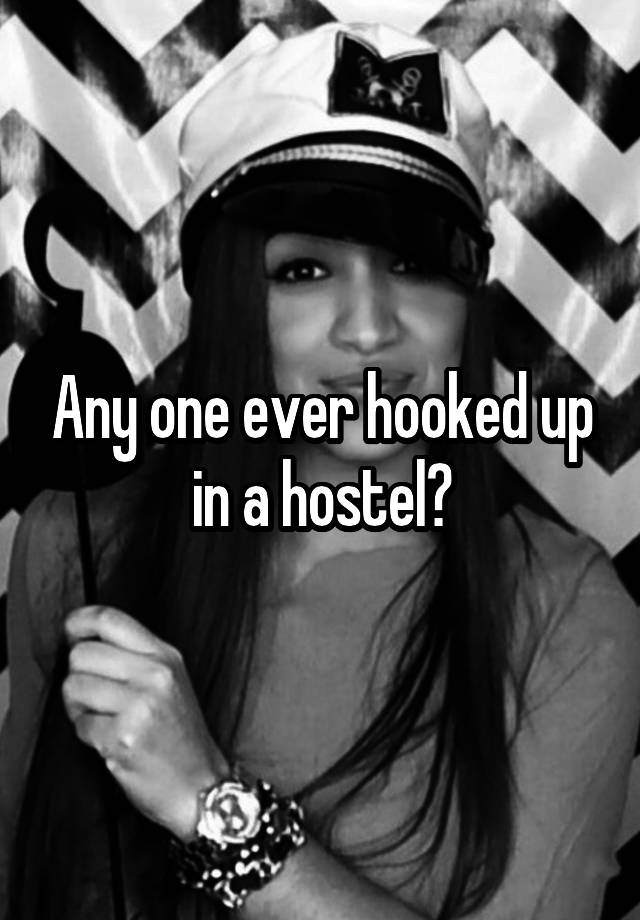 Any one ever hooked up in a hostel?