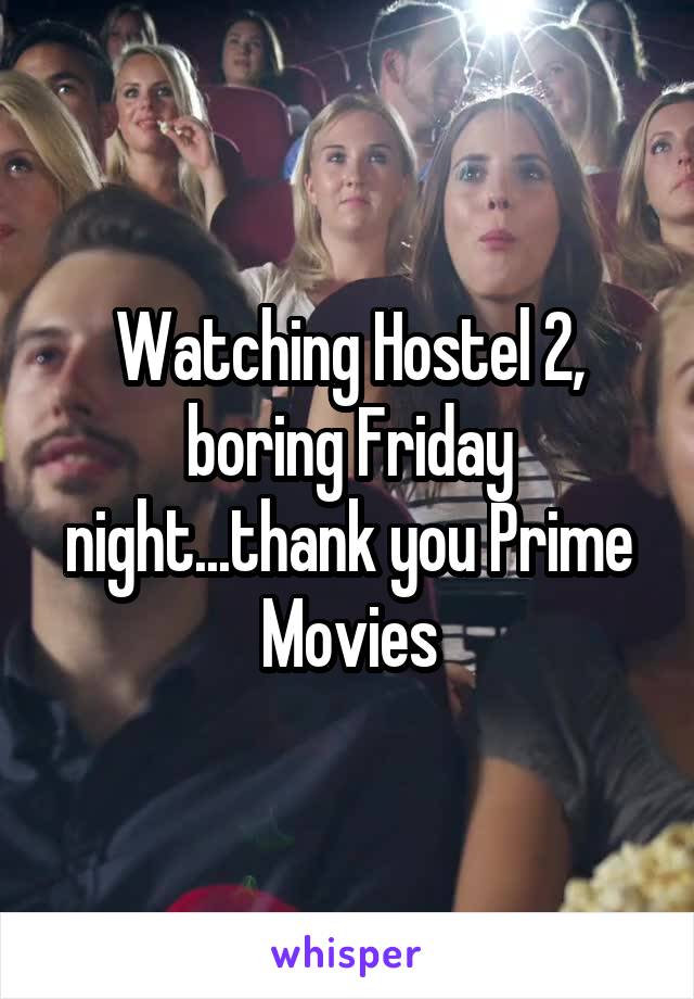 Watching Hostel 2, boring Friday night...thank you Prime Movies