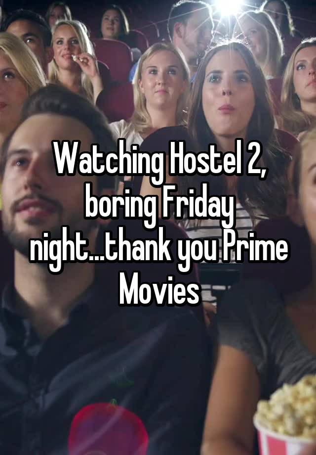 Watching Hostel 2, boring Friday night...thank you Prime Movies