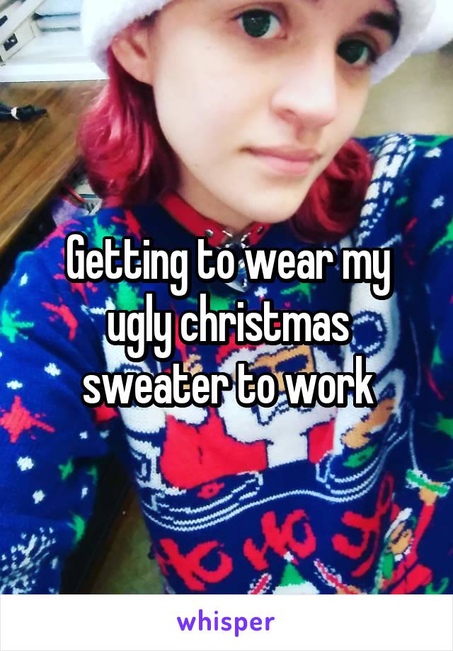 Getting to wear my ugly christmas sweater to work