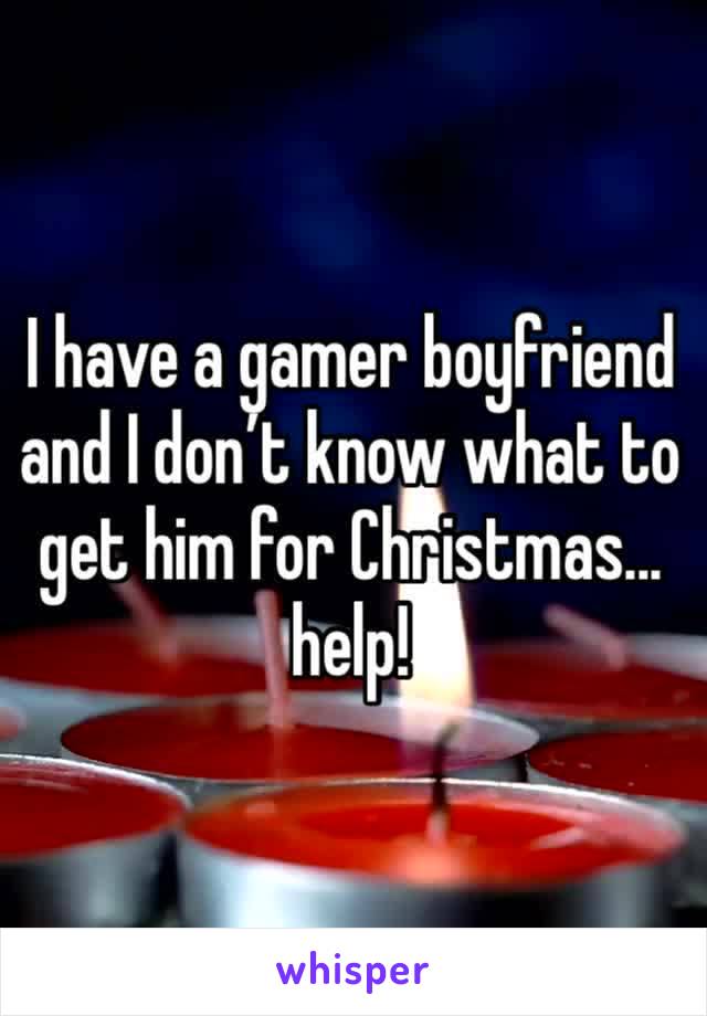 I have a gamer boyfriend and I don’t know what to get him for Christmas... help!