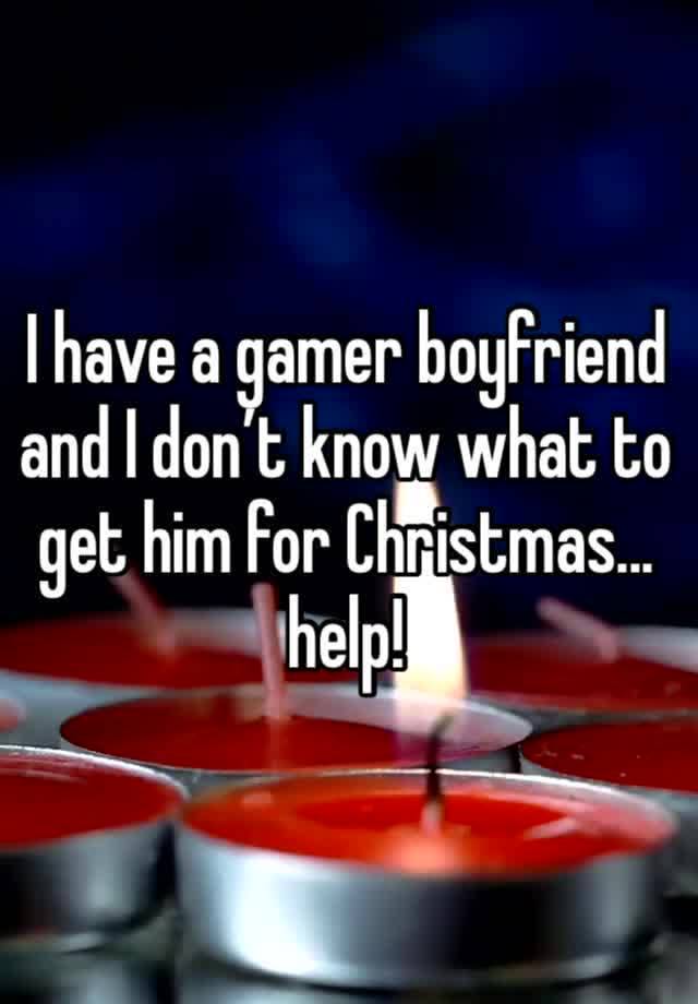 I have a gamer boyfriend and I don’t know what to get him for Christmas... help!