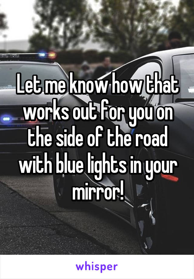 Let me know how that works out for you on the side of the road with blue lights in your mirror!