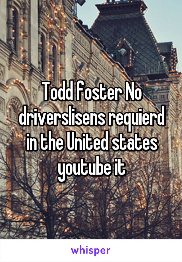 Todd foster No driverslisens requierd in the United states youtube it