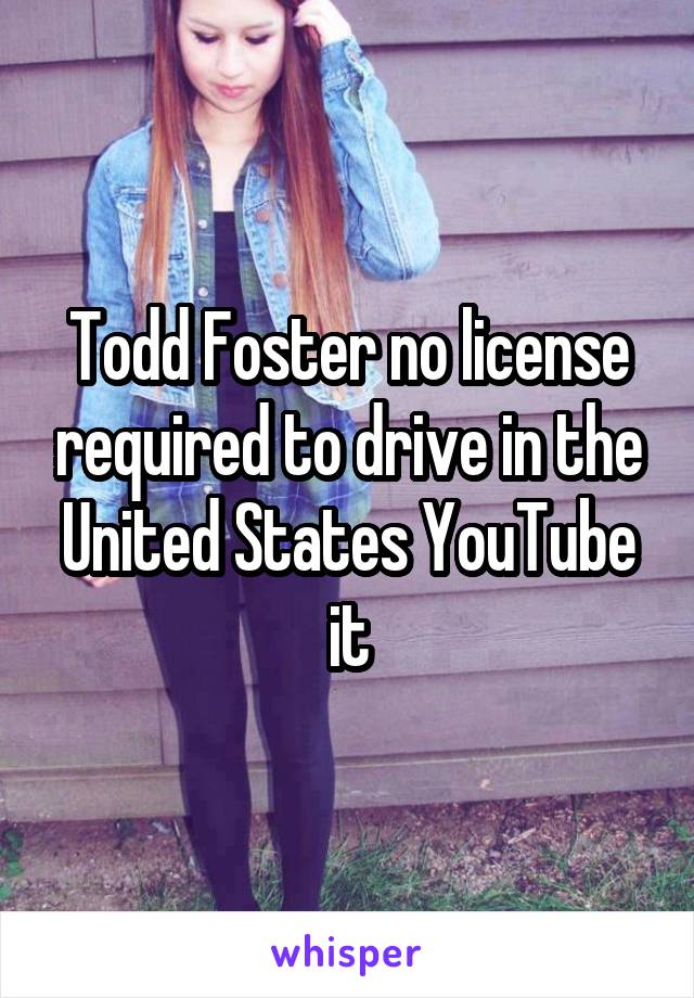 Todd Foster no license required to drive in the United States YouTube it