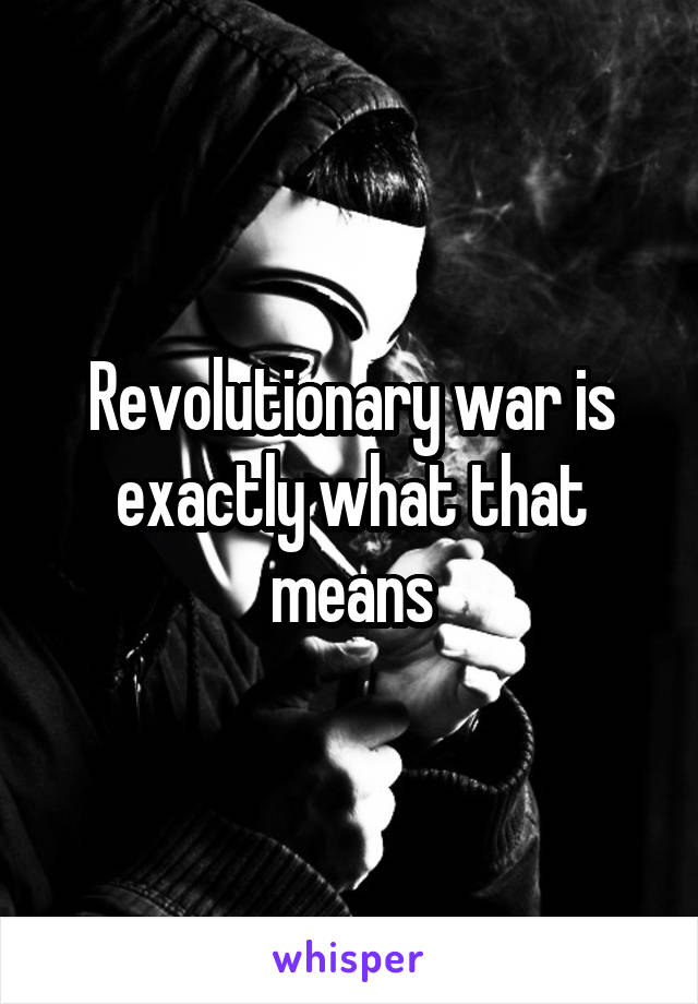 Revolutionary war is exactly what that means