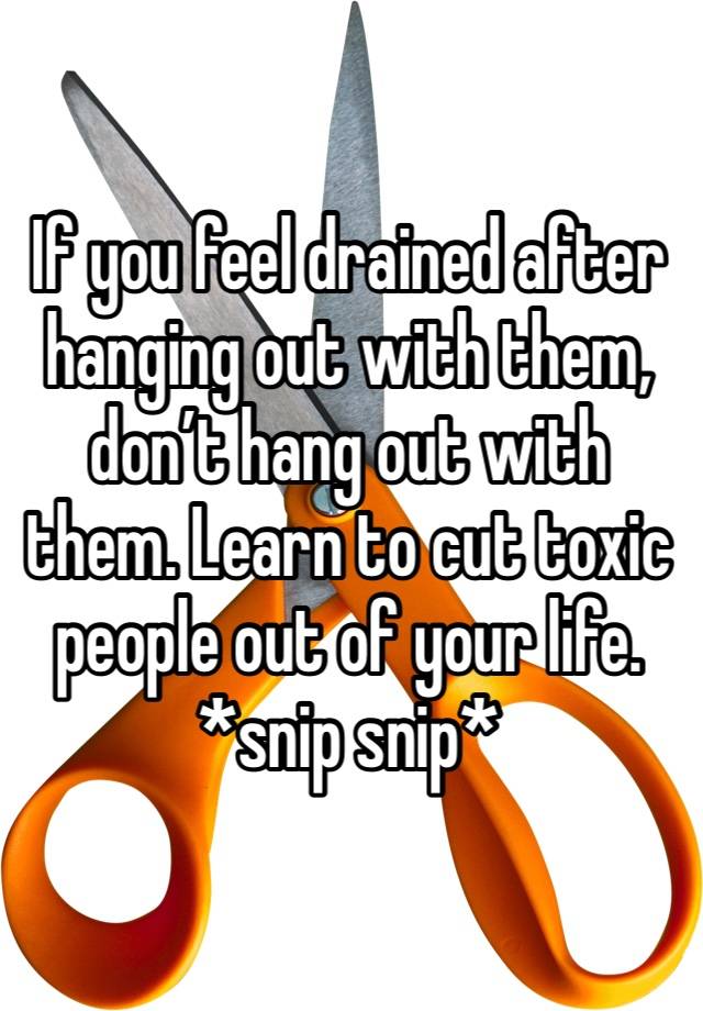 if-you-feel-drained-after-hanging-out-with-them-don-t-hang-out-with