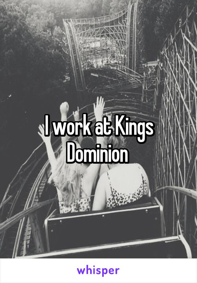 I work at Kings Dominion 