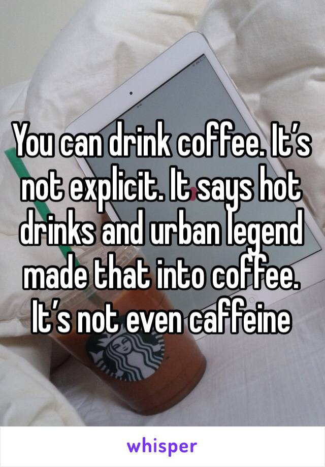 You can drink coffee. It’s not explicit. It says hot drinks and urban legend made that into coffee. It’s not even caffeine 