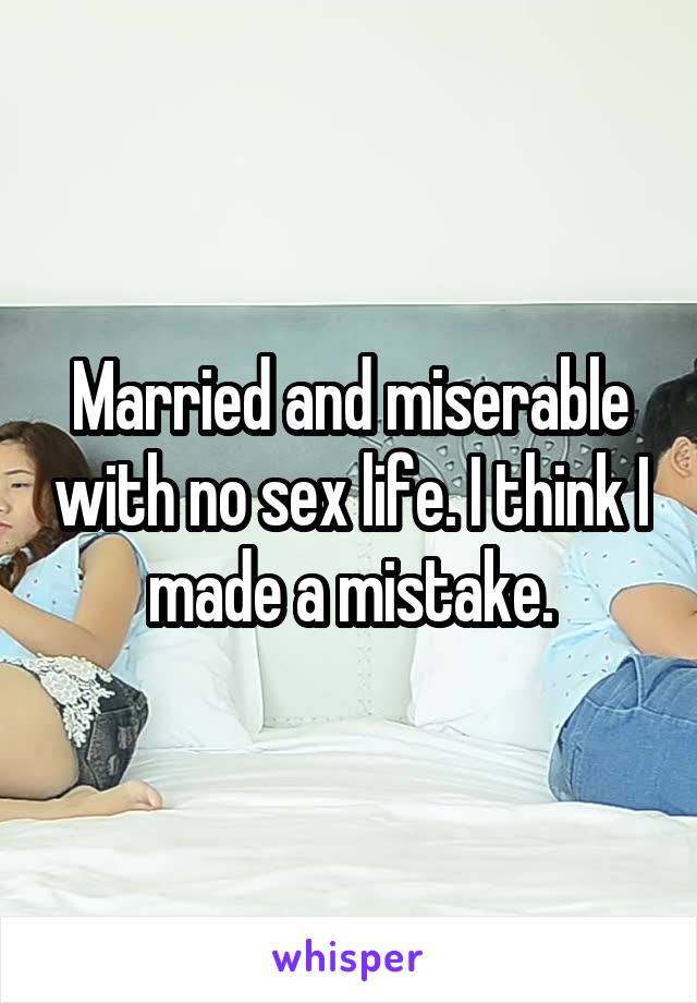 Married and miserable with no sex life. I think I made a mistake.