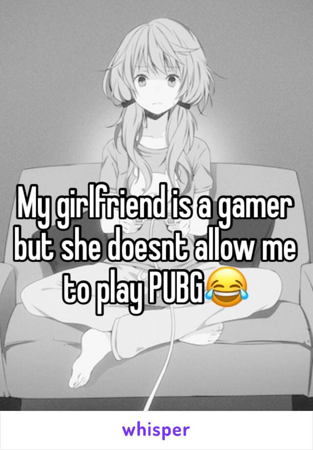 My girlfriend is a gamer but she doesnt allow me to play PUBG😂